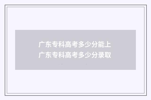 广东专科高考多少分能上 广东专科高考多少分录取
