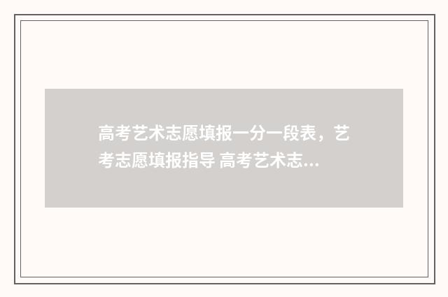 高考艺术志愿填报一分一段表，艺考志愿填报指导 高考艺术志愿填报系统