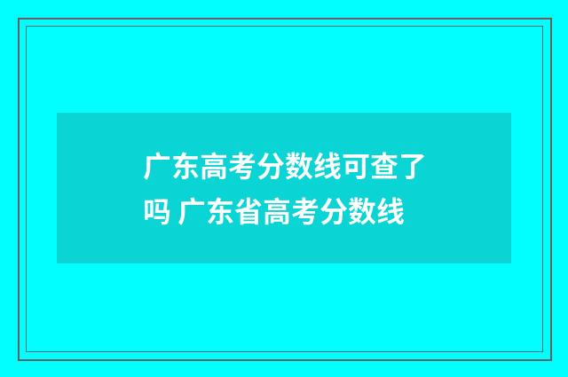 广东高考分数线可查了吗 广东省高考分数线