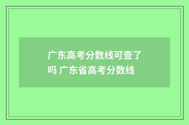 广东高考分数线可查了吗 广东省高考分数线