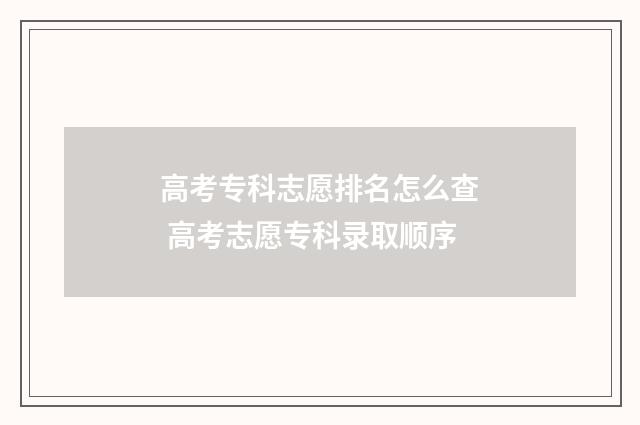 高考专科志愿排名怎么查 高考志愿专科录取顺序