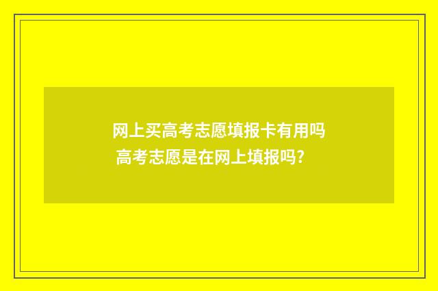 网上买高考志愿填报卡有用吗 高考志愿是在网上填报吗?
