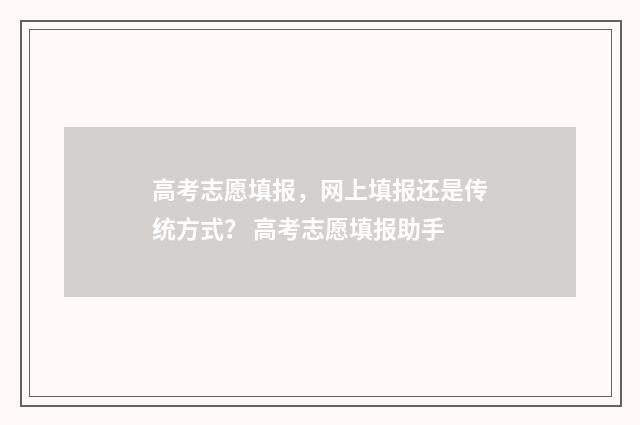 高考志愿填报，网上填报还是传统方式？ 高考志愿填报助手