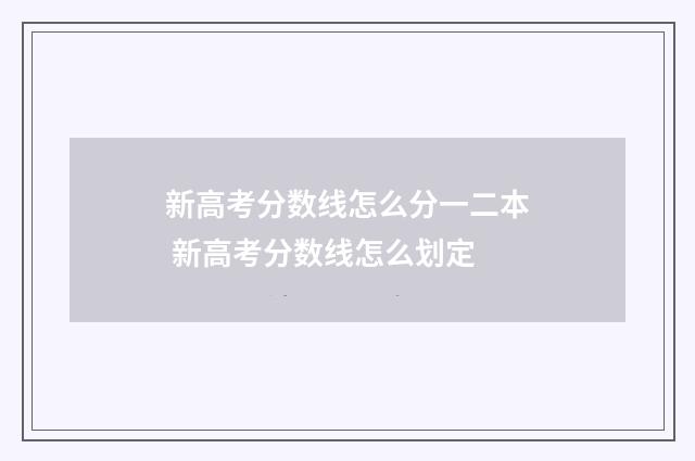 新高考分数线怎么分一二本 新高考分数线怎么划定