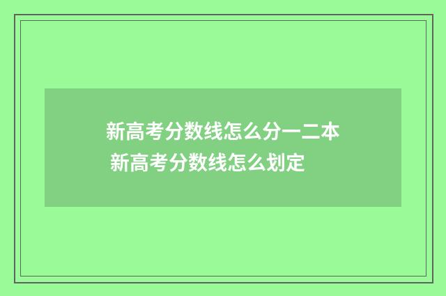 新高考分数线怎么分一二本 新高考分数线怎么划定
