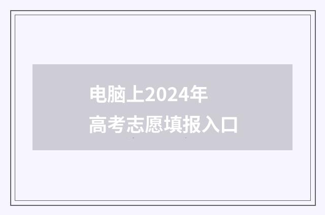 电脑上2024年高考志愿填报入口