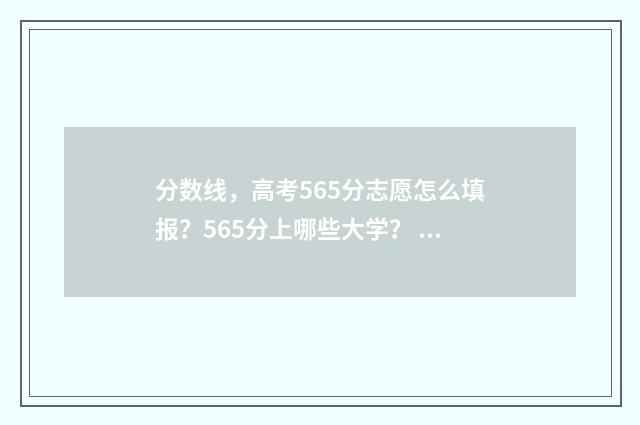 分数线，高考565分志愿怎么填报？565分上哪些大学？ 高考分数线569