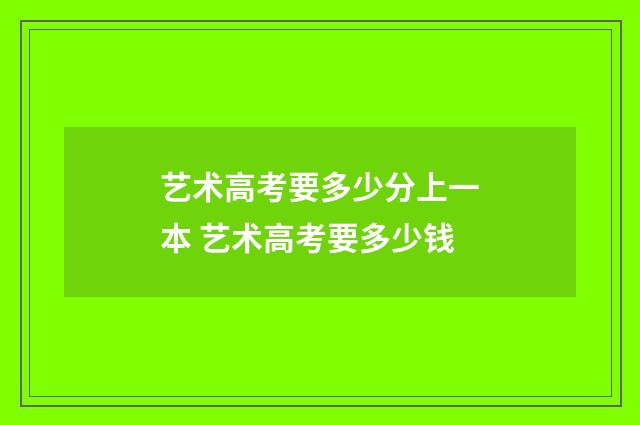 艺术高考要多少分上一本 艺术高考要多少钱