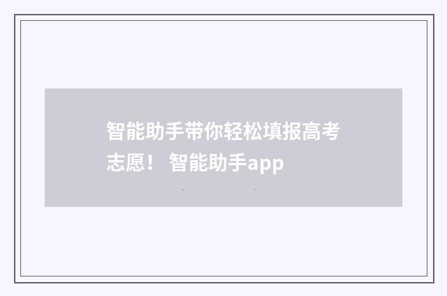 智能助手带你轻松填报高考志愿! 智能助手app