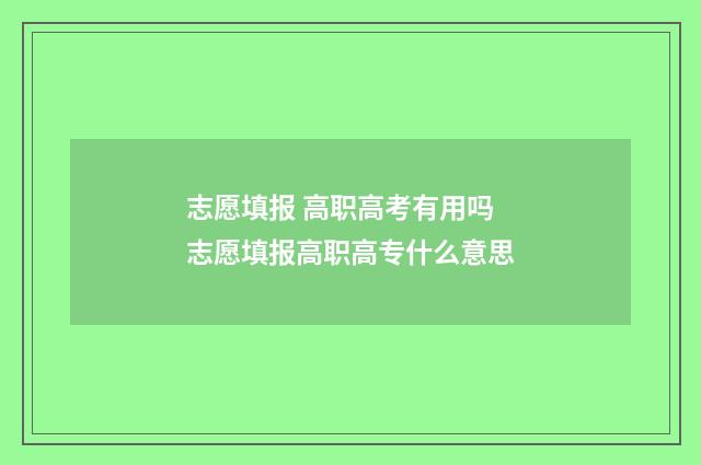 志愿填报 高职高考有用吗 志愿填报高职高专什么意思