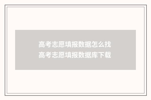 高考志愿填报数据怎么找 高考志愿填报数据库下载