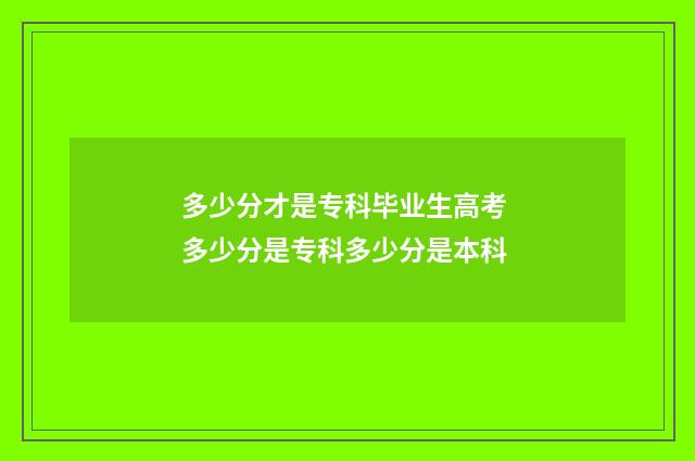 多少分才是专科毕业生高考 多少分是专科多少分是本科