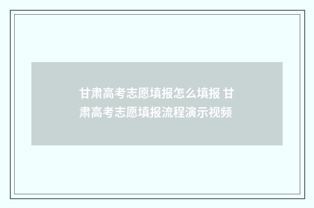 甘肃高考志愿填报怎么填报 甘肃高考志愿填报流程演示视频
