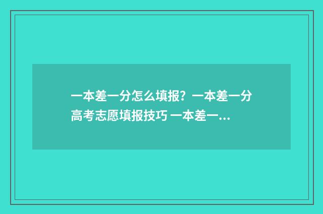 一本差一分怎么填报？一本差一分高考志愿填报技巧 一本差一分能上一本吗