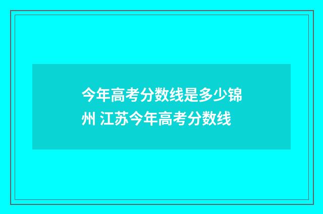 今年高考分数线是多少锦州 江苏今年高考分数线