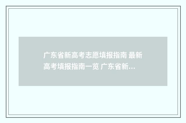 广东省新高考志愿填报指南 最新高考填报指南一览 广东省新高考志愿填报规则