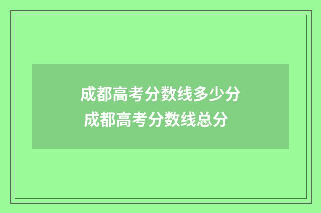 成都高考分数线多少分 成都高考分数线总分