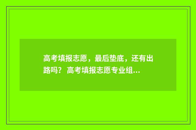 高考填报志愿，最后垫底，还有出路吗？ 高考填报志愿专业组是什么意思