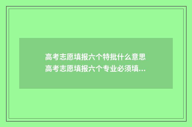 高考志愿填报六个特批什么意思 高考志愿填报六个专业必须填满吗