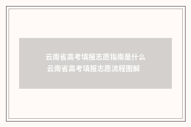 云南省高考填报志愿指南是什么 云南省高考填报志愿流程图解