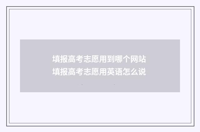 填报高考志愿用到哪个网站 填报高考志愿用英语怎么说