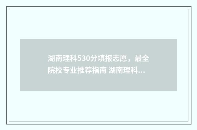 湖南理科530分填报志愿，最全院校专业推荐指南 湖南理科540分