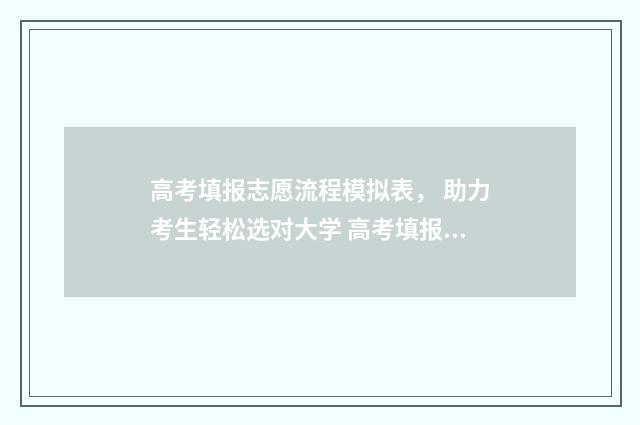 高考填报志愿流程模拟表， 助力考生轻松选对大学 高考填报志愿流程演示湖北
