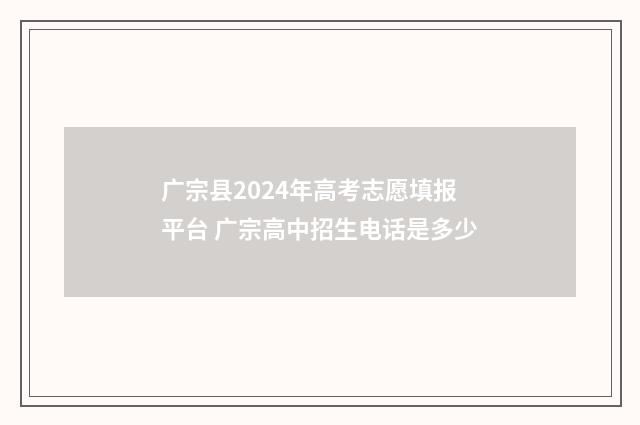 广宗县2024年高考志愿填报平台 广宗高中招生电话是多少