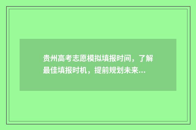 贵州高考志愿模拟填报时间，了解最佳填报时机，提前规划未来！ 贵州高考志愿模式是什么