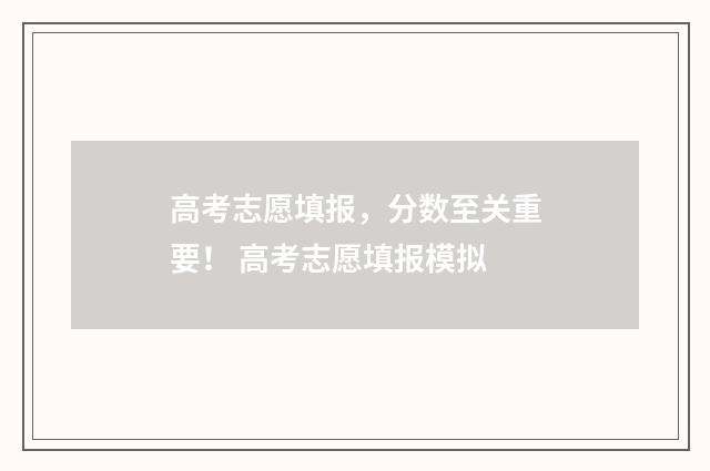 高考志愿填报，分数至关重要！ 高考志愿填报模拟