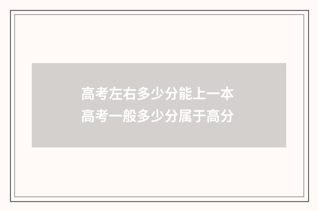 高考左右多少分能上一本 高考一般多少分属于高分