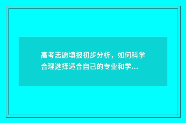 高考志愿填报初步分析，如何科学合理选择适合自己的专业和学校？ 高考志愿填报初始密码没修改