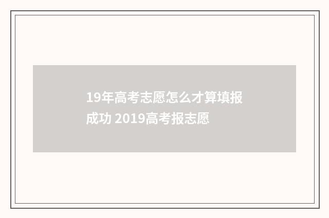 19年高考志愿怎么才算填报成功 2019高考报志愿