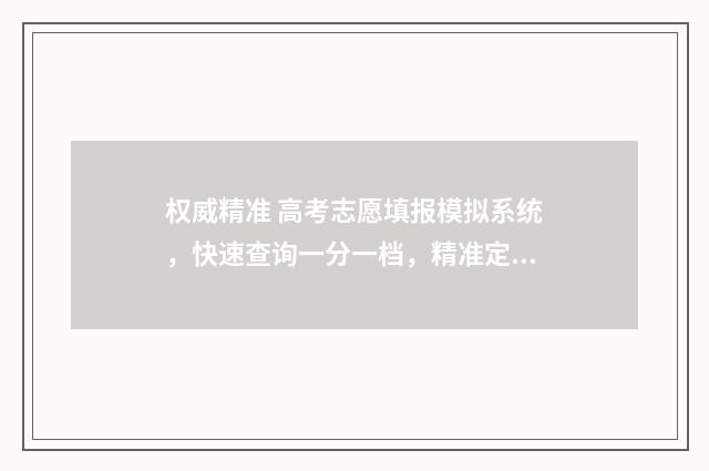 权威精准 高考志愿填报模拟系统，快速查询一分一档，精准定位目标院校 精准高考志愿填报平台
