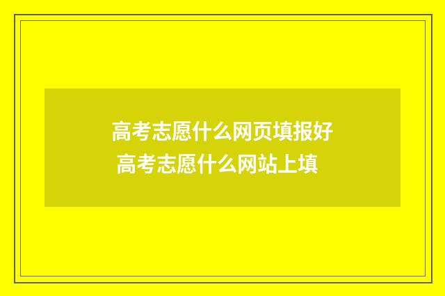高考志愿什么网页填报好 高考志愿什么网站上填