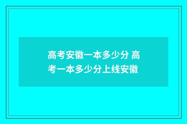 高考安徽一本多少分 高考一本多少分上线安徽