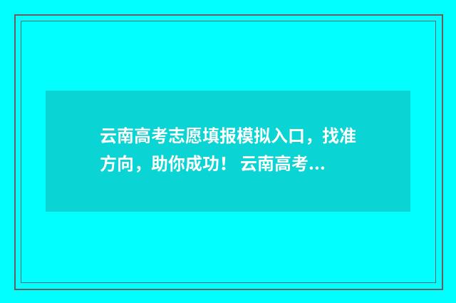 云南高考志愿填报模拟入口，找准方向，助你成功！ 云南高考志愿填报确认后能更改吗