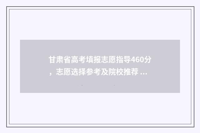 甘肃省高考填报志愿指导460分，志愿选择参考及院校推荐 甘肃省高考填报录取日程安排