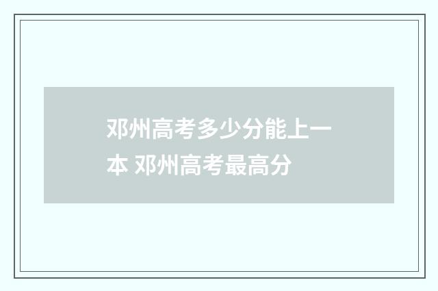邓州高考多少分能上一本 邓州高考最高分