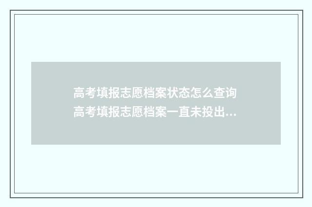 高考填报志愿档案状态怎么查询 高考填报志愿档案一直未投出怎么办啊