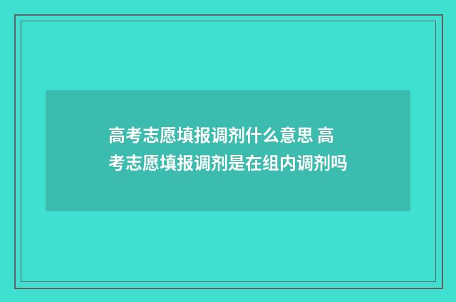 高考志愿填报调剂什么意思 高考志愿填报调剂是在组内调剂吗