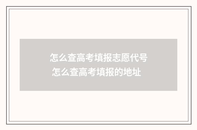 怎么查高考填报志愿代号 怎么查高考填报的地址
