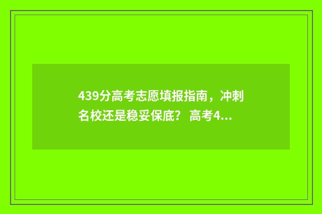 439分高考志愿填报指南，冲刺名校还是稳妥保底？ 高考439分能报什么学校