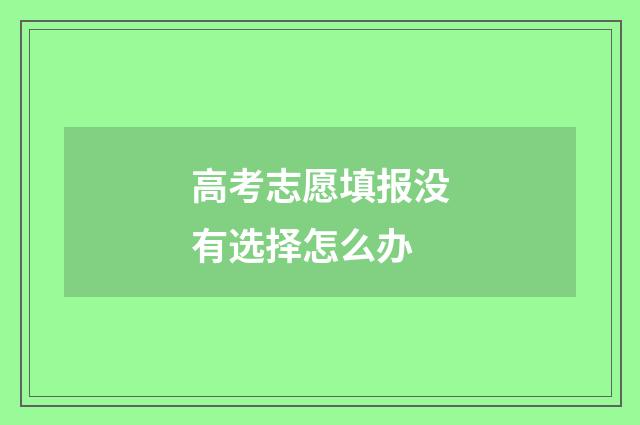 高考志愿填报没有选择怎么办