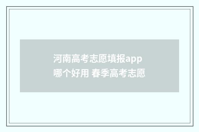 河南高考志愿填报app哪个好用 春季高考志愿