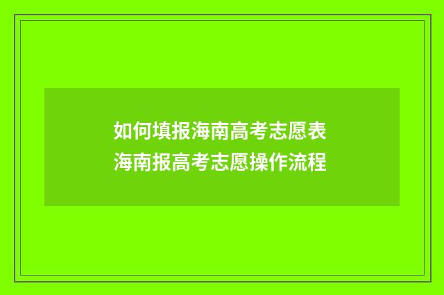 如何填报海南高考志愿表 海南报高考志愿操作流程