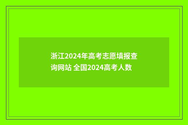 浙江2024年高考志愿填报查询网站 全国2024高考人数