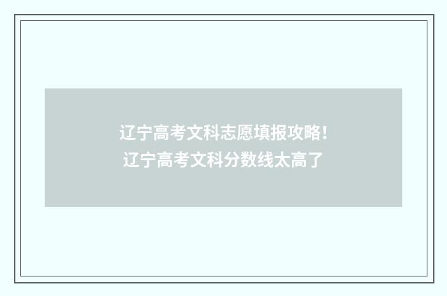 辽宁高考文科志愿填报攻略！ 辽宁高考文科分数线太高了