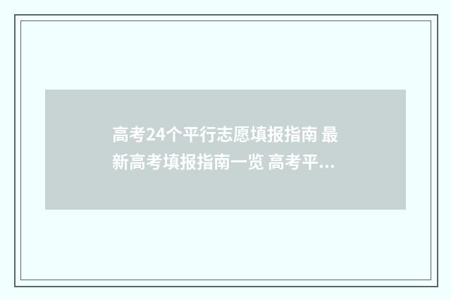 高考24个平行志愿填报指南 最新高考填报指南一览 高考平行志愿是什么意思,怎么填报?(附举例说明)