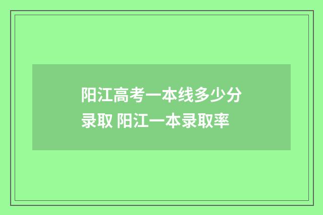 阳江高考一本线多少分录取 阳江一本录取率